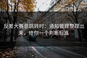反差大赛总跳转时：通知管理整理出来，给你一个判断标准