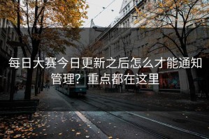 每日大赛今日更新之后怎么才能通知管理？重点都在这里
