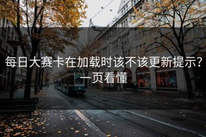 每日大赛卡在加载时该不该更新提示？一页看懂