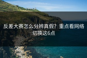 反差大赛怎么分辨真假？重点看网络切换这6点