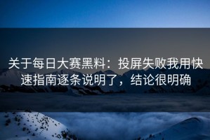 关于每日大赛黑料：投屏失败我用快速指南逐条说明了，结论很明确