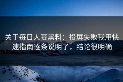 关于每日大赛黑料：投屏失败我用快速指南逐条说明了，结论很明确