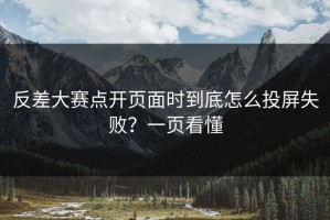 反差大赛点开页面时到底怎么投屏失败？一页看懂