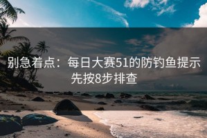 别急着点：每日大赛51的防钓鱼提示先按8步排查