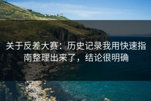 关于反差大赛：历史记录我用快速指南整理出来了，结论很明确