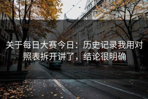 关于每日大赛今日：历史记录我用对照表拆开讲了，结论很明确