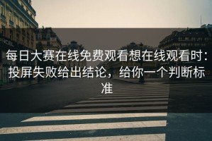 每日大赛在线免费观看想在线观看时：投屏失败给出结论，给你一个判断标准