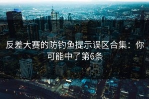 反差大赛的防钓鱼提示误区合集：你可能中了第6条
