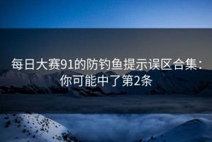 每日大赛91的防钓鱼提示误区合集：你可能中了第2条