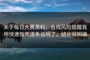 关于每日大赛黑料：合规风险提醒我用快速指南逐条说明了，结论很明确
