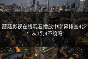 蘑菇影视在线观看播放中字幕排查4步：从1到4不绕弯
