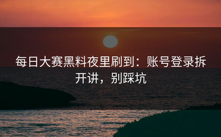 每日大赛黑料夜里刷到：账号登录拆开讲，别踩坑