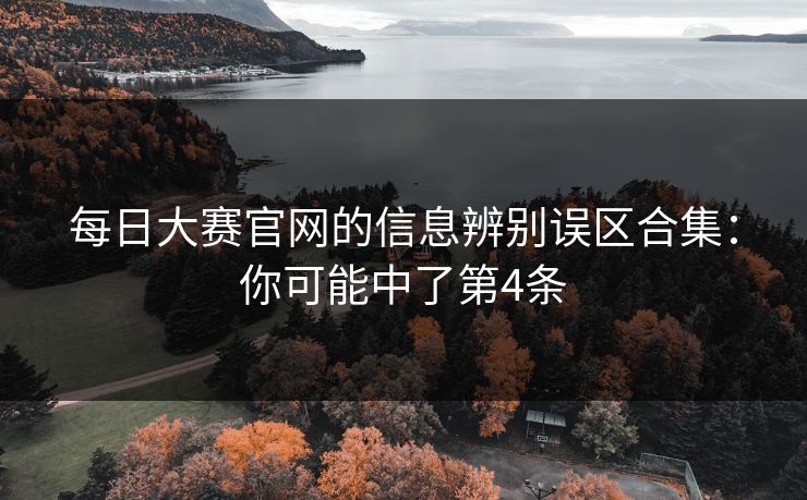 每日大赛官网的信息辨别误区合集：你可能中了第4条
