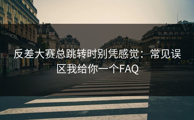 反差大赛总跳转时别凭感觉：常见误区我给你一个FAQ