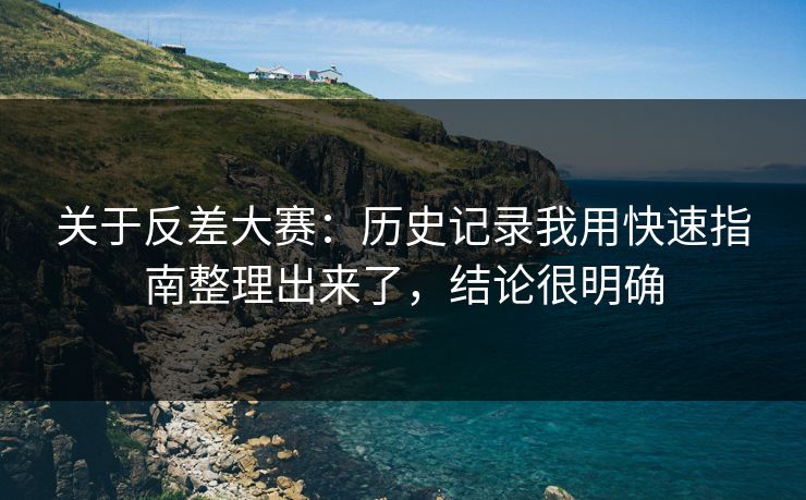 关于反差大赛：历史记录我用快速指南整理出来了，结论很明确