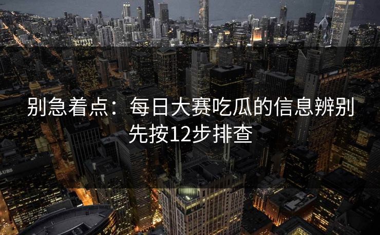 别急着点：每日大赛吃瓜的信息辨别先按12步排查