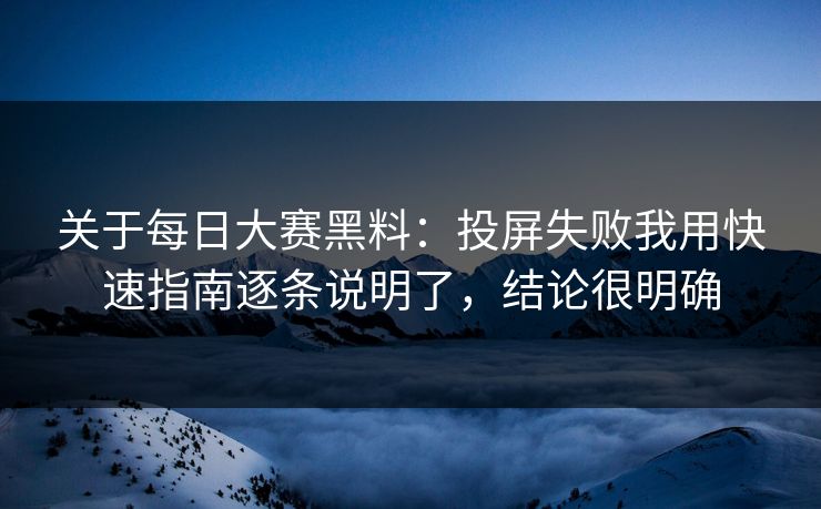 关于每日大赛黑料：投屏失败我用快速指南逐条说明了，结论很明确