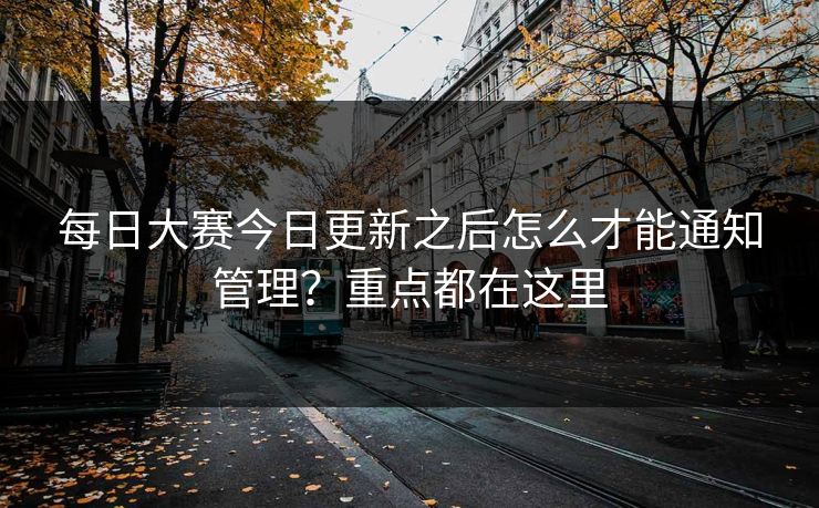每日大赛今日更新之后怎么才能通知管理？重点都在这里