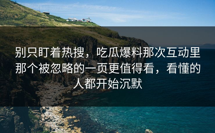 别只盯着热搜,吃瓜爆料那次互动里那个被忽略的一页更值得看,看懂的人都开始沉默 别只盯着热搜,吃瓜爆料那次互动里那个被忽略的一页更值得看,看懂的人都开始沉默